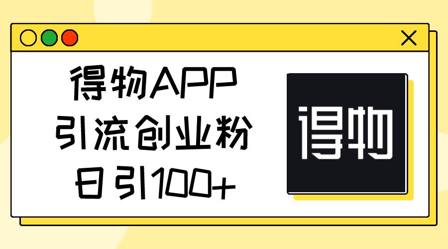 得物APP引流创业粉,日引100+