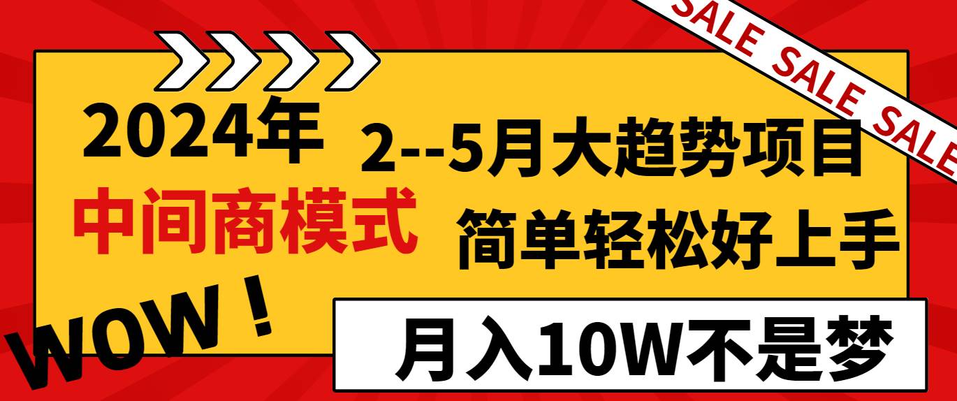 2024年2--5月大趋势项目，利用中间商模式，简单轻松好上手，轻松月入10W...