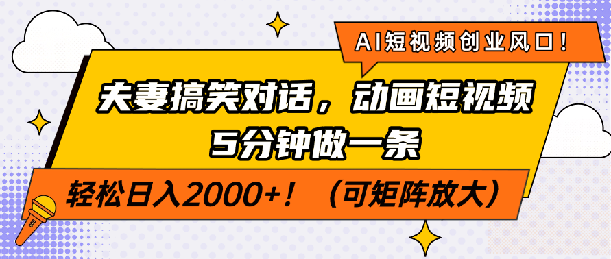 AI短视频创业风口！夫妻搞笑对话，动画短视频5分钟做一条，轻松日入2000+！（可矩阵放大）
