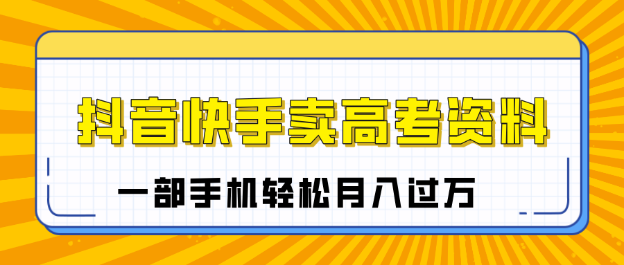 临近高考季,抖音快手卖高考资料,小白可操作一部手机轻松月入过万