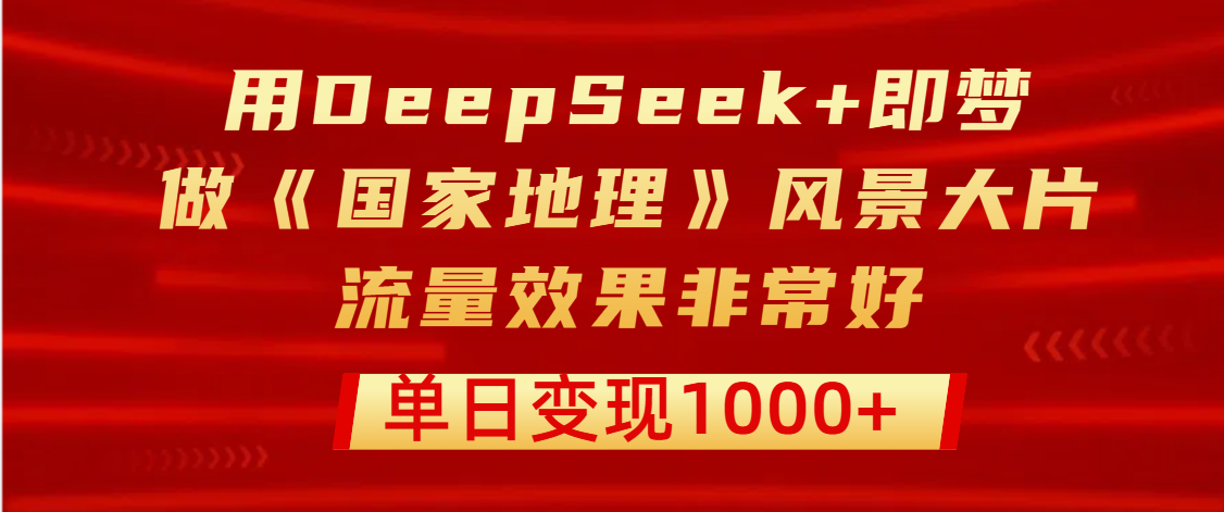 用DeepSeek+即梦制作《国家地理》风景大片,流量效果非常好,单日变现1000+