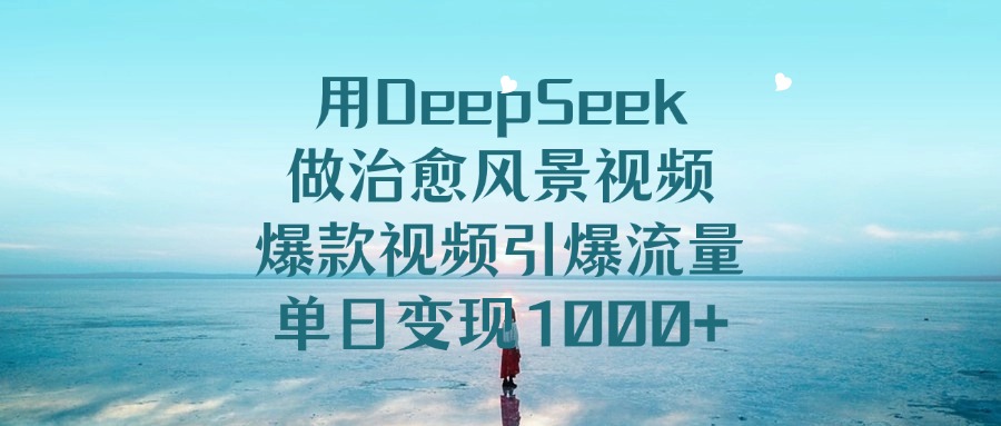 用DeepSeek做治愈风景视频,爆款视频引爆流量,单日变现1000+