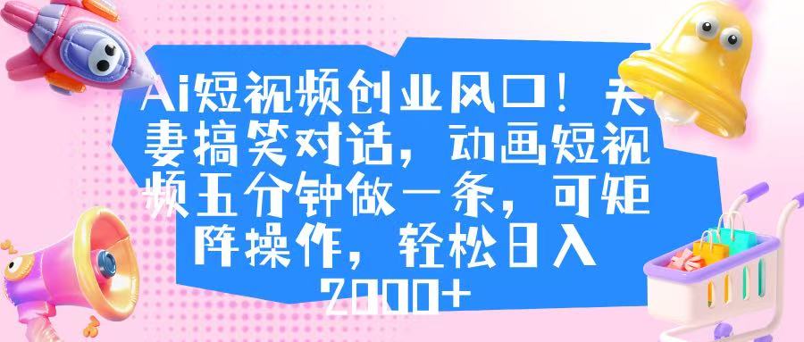 Ai短视频创业风口!夫妻搞笑对话,动画短视频五分钟做一条,可矩阵操作,轻松日入 2000+