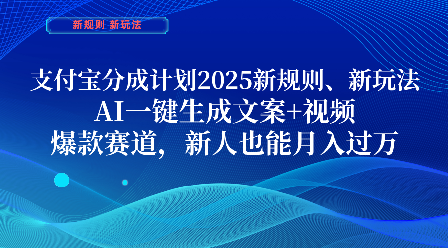 支付宝分成计划 2025新规则、新玩法,AI一键生成文案+视频,爆款赛道,新人也能月入过万