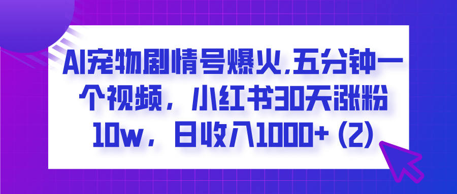 AI宠物剧情号爆火,五分钟一个视频,小红书30天涨粉10w,日收入1000+