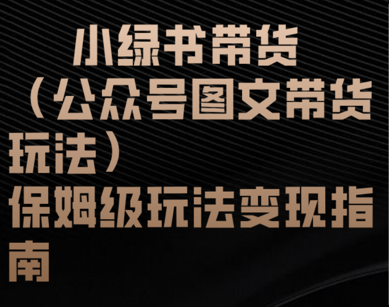 小绿书带货(公众号图文带货玩法)保姆级玩法变现指南