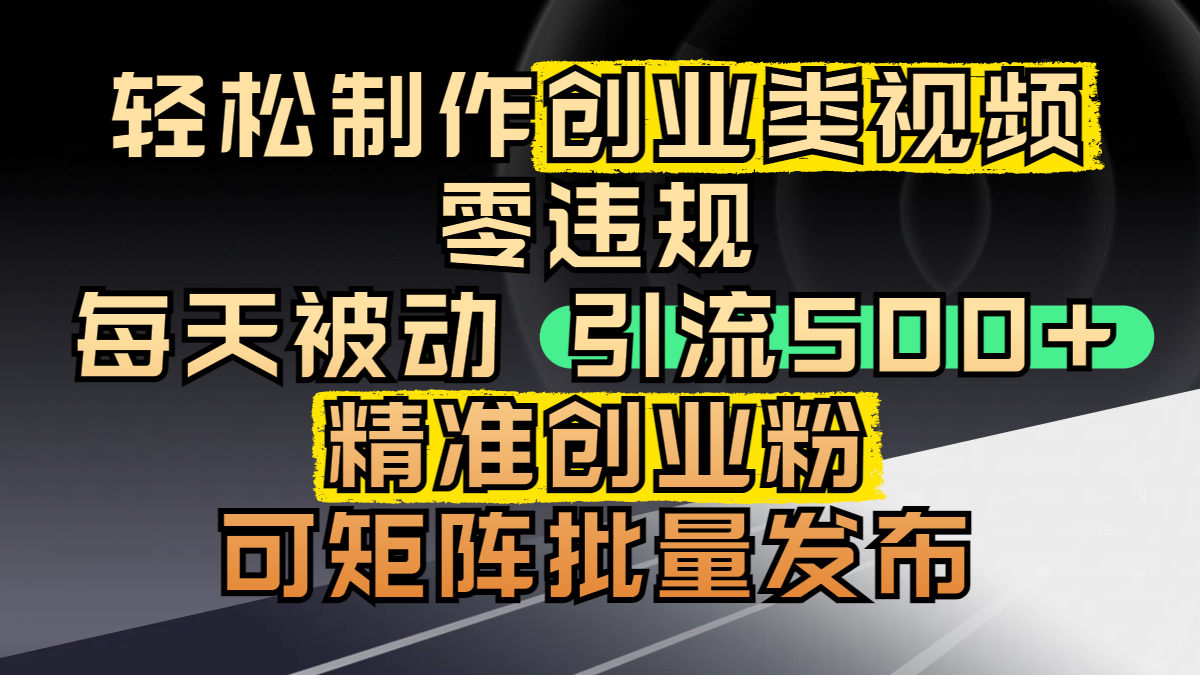 轻松制作创业类视频,零违规,每天被动引流 500 + 精准创业粉,可矩阵批量发布