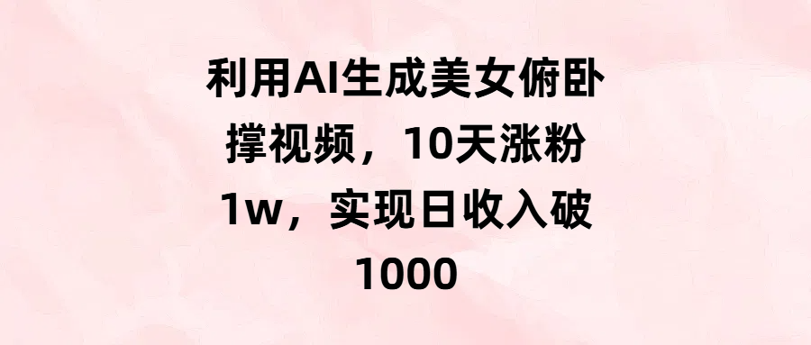 利用AI生成美女俯卧撑视频,10天涨粉1w,实现日收入破1000