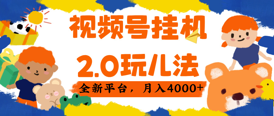 视频 号挂机 2.0 玩儿法， 全新平 台， 月入 4000+