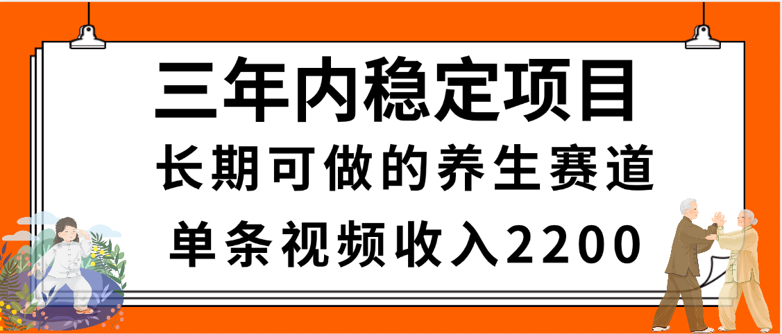 三年内稳定项目,长期可做的养生赛道,单条视频收入2200,新手秒上手