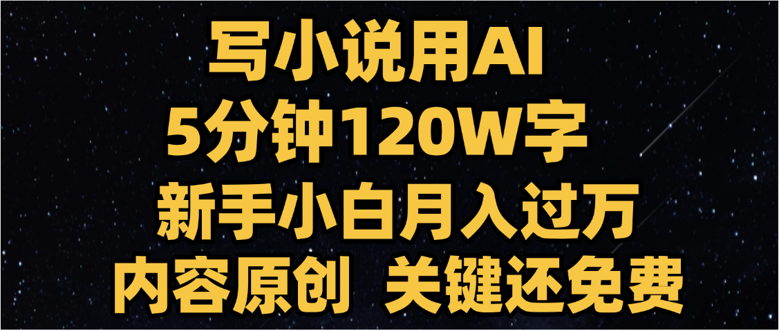 写小说用AI,关键还免费,5分钟120W字,懒人必备神器,副业最佳选择