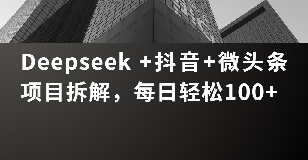 Deepseek +抖音 微头条项目拆解,每日轻松100+