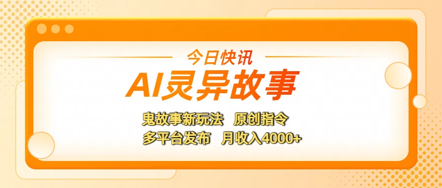 AI灵异故事,鬼故事新玩法,原创指令,多平台发布,月收入4000+
