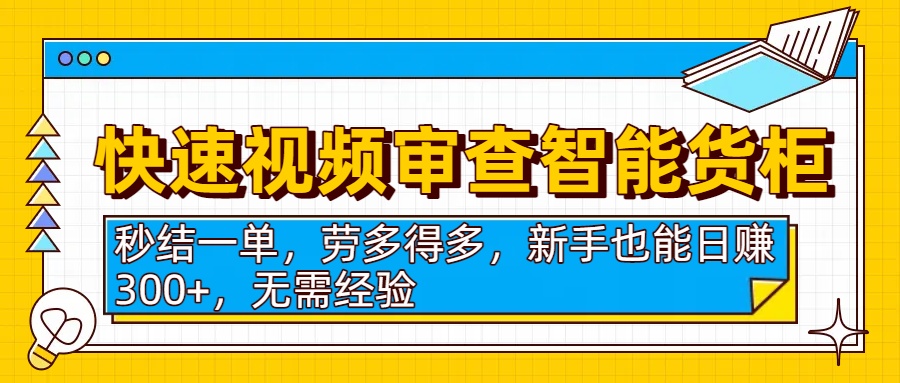 快速视频审查智能货柜,秒结一单,劳多得多,新手也能日赚300+,无需经验