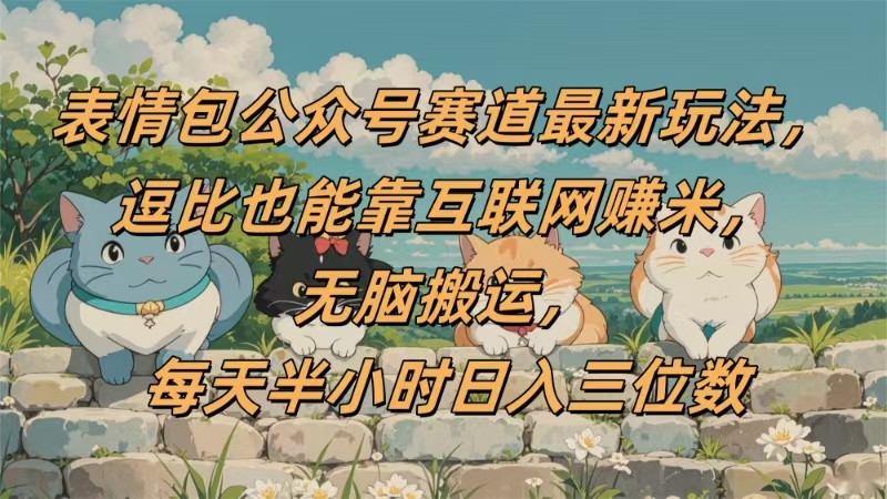 表情包公众号赛道,逗比也能靠互联网赚米,无脑搬运,小白也能日入三位数