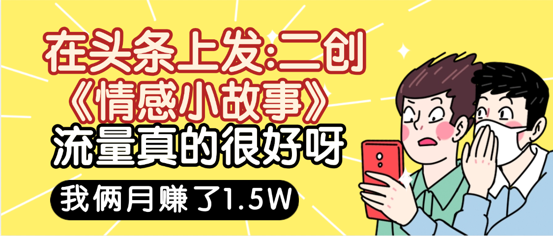 惊叹!在头条上发:二创《情感小故事》流量超级爆,我俩月单号赚了1.5W,熟悉后可以多账户操作哦!