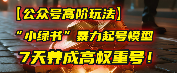 【公众号高阶玩法】我用这套“小绿书”暴力起号模型，7天养成高权重号！