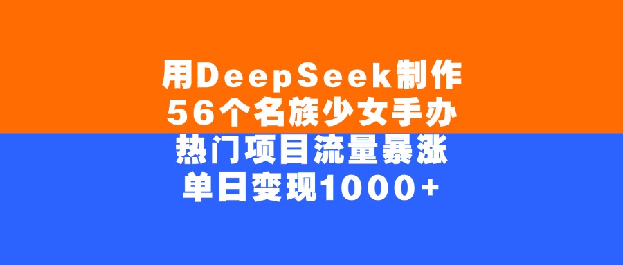 用DeepSeek制作,56个名族少女手办,热门项目流量暴涨,单日变现1000+