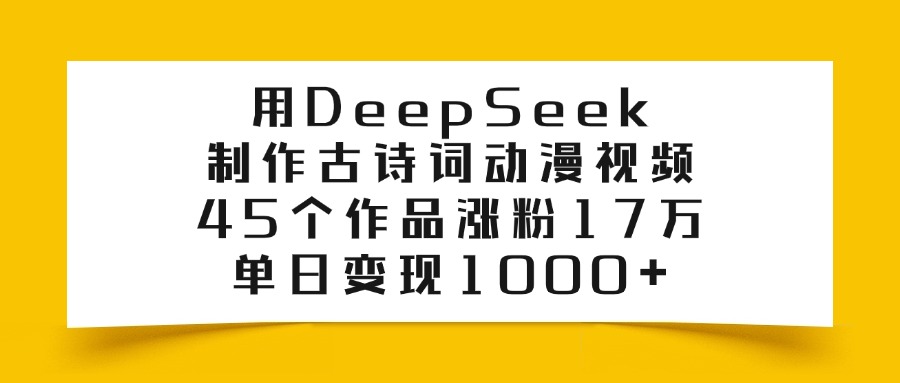 利用DeepSeek制作古诗词动漫视频,45个作品涨粉17万,单日变现1000+
