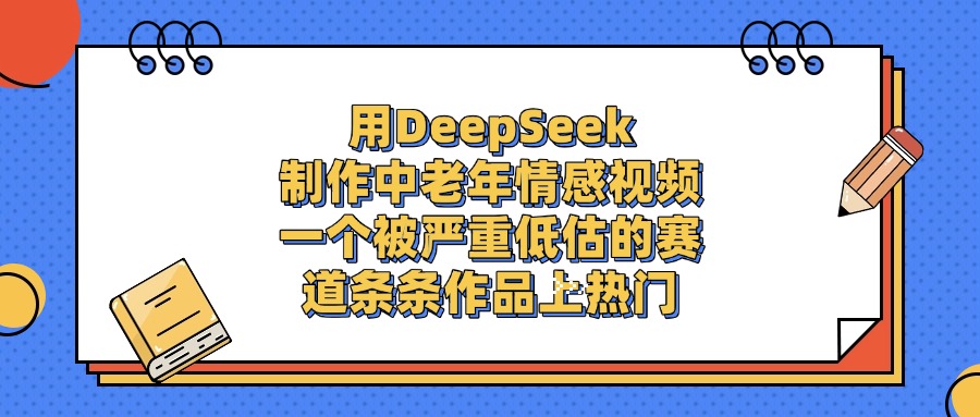 一个被严重低估的赛道,用DeepSeek制作中老年情感视频,条条作品上热门