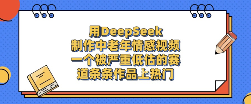 用DeepSeek制作,中老年情感视频,一个被严重低估的赛道,作品条条上热门