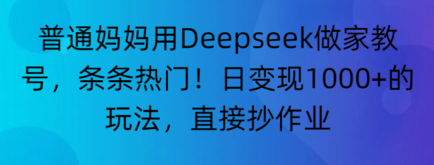 “普通妈妈用Deepseek做家教号,条条热门!日变现1000+的玩法,直接抄作业”