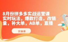 8月份拼多多实战运营课，实时玩法，爆款打造，改销量，补大单，AB单，直播