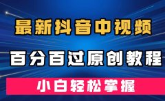最新抖音中视频百分百过原创教程，深度去重，小白轻松掌握