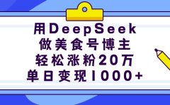 用DeepSeek做美食号博主，轻松涨粉20万，单日变现1000+