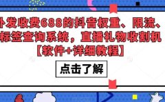 外发收费688的抖音权重、限流、标签查询系统，直播礼物收割机【软件+教程】