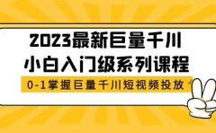 2023最新巨量千川小白入门级系列课程，从0-1掌握巨量千川短视频投放