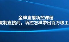 金牌直播场控课程：复制直接间，场控如何带出百万级主播