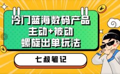 七叔冷门蓝海数码产品,主动+被动螺旋出单玩法,每天百分百出单