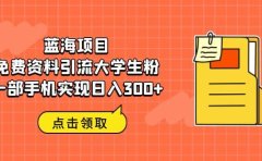 蓝海项目，免费资料引流大学生粉一部手机实现日入300+