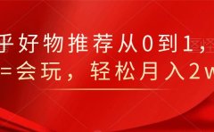 知乎好物推荐从0到1，看完=会玩，轻松月入2w+