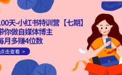 100天-小红书特训营【七期】带你做自媒体博主 每月多赚4位数 IP账号全指南