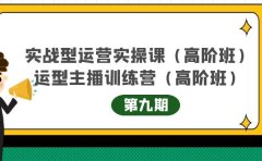 实战型运营实操课第9期+运营型主播训练营第9期，高阶班（51节课）