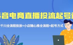 抖音电商直播投流起号课程 巨量千川全流程投放+小店随心推全流程+起号方式