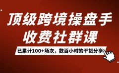 顶级跨境操盘手收费社群课:已累计100+场次,数百小时的干货分享!