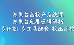 万象台高投产系统课:万象台底层逻辑解析 用多计划 多工具配合 投出高投产