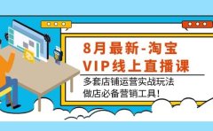 8月最新-淘宝VIP线上直播课：多套店铺运营实战玩法，做店必备营销工具