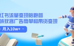 小红书流量·变现陪跑营:私域获客广告商单和带货变现 月入10w+