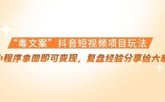 “毒文案”抖音短视频项目玩法，小程序拿图即可变现，复盘经验分享给大家