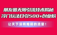 朋友圈无限引流技术揭秘，一个冷门玩法日引500+创业粉，让天下没有难搞...