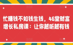 忙赚钱不如钱生钱，46堂财富增长私房课：让你越听越有钱