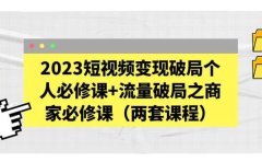 2023短视频变现破局个人必修课+流量破局之商家必修课（两套课程）