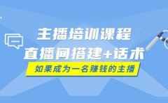 主播培训课程：直播间搭建+话术，如何快速成为一名赚钱的主播