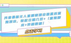 抖音最新无人直播变现全国重名查询项目 日赚几百+【查询脚本+详细教程】