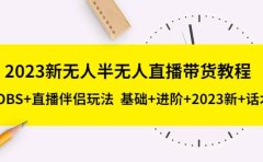 2023新无人半无人直播带货教程,OBS+直播伴侣玩法 基础+进阶+2023新+话术