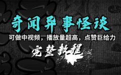 奇闻异事怪谈完整教程,可做中视频,播放量超高,点赞巨给力(教程+素材)